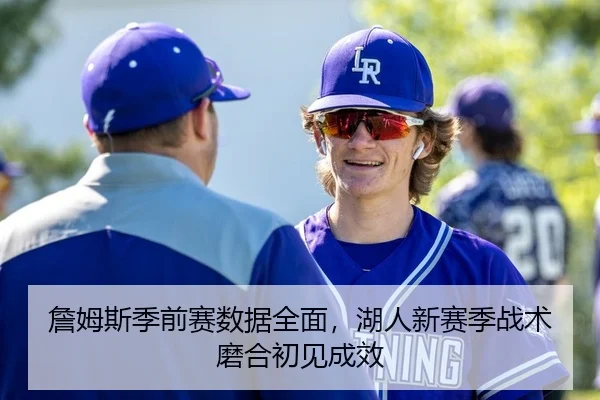 詹姆斯季前赛数据全面，湖人新赛季战术磨合初见成效